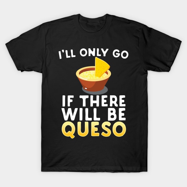 I'll Only Go If There Will Be Queso T-Shirt by Eugenex